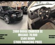 2008 Dodge Charger SEnnMileage: 78,900nn&#36;500 DOWN &#36;7000 FINANCING PRICEnnVISIT 500DOWNNOW.COMnn&#36;500 DOWN PAYMENT ONLYnnCREDIT NO CREDIT BANKRUPT DIVORCED DONT MATTER!!!nnYOU BREATH YOU DRIVEnnWE ACCEPT PERMIT AND ALSO HAVE FREE INSURANCEnnYOU WORK YOU DRIVEnnTO SEE MORE CARS VISIT 500DOWNNOW.COMnnYou can browse our inventory of BWM AUDI MERCEDES BENZ HONDA ACURA NISSAN HYUNDAI TOYOTA JEEP FORD CHEVY CHRYSLER DODGE BUICK CADILLAC LEXUS INFINITI SUV CROSS OVER SEDAN COUPES HATCH BACKS MINI VAN 3RD