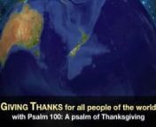 We invite you to join in this uplifting 6 minutes of sharing in song as we go around the world; as the world turns we invite you think of the different people in each area and offer prayers for them.nnNext, we join together in prayer and praise to God as we read Psalm 100 in six languages and by multiple generations.Please add in additional languages of your own!nnThe music here, which we hope you will join us in singing,is provided by Phoebe Spier and Dean Phelps: