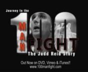 Journey to the 100 Man Fight - Out NOW on DVD, Vimeo and iTunes.nnwww.100manfight.comnwww.facebook.com/100manfightnnJudd Reid&#39;s Journey to the 100 Man Fight. An inspirational story of courage and commitment.nnNew 2014 trailer to celebrate the film festival season and those film festivals that have accepted us for screenings.nnWinner of an Award of Excellence from the 2014 Accolade Film, Television, New Media and Videography Awards. (May 2014)nhttp://www.accoladecompetition.org/index.htmlnnWinner