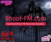 Bhoot FM on Radio Foorti every friday midnight at 11:59pm. i had the pleasure of being a guest in the show