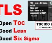 TLS = Open TOC + Good Lean + Good Six Sigma. Presentation by Philip Marris at the TOCICO annual congress in Frankfurt. It is argued that TLS enables companies to improve faster and reach even higher levels of performance than using one of the elements alone.nEach component is redefined: nGood Lean = Toyota = Growth (no downsizing) + Mindset + NPDnBad Lean = A process of continuous downsizing.nOpen TOC = TOC is powerful, it is necessary but not sufficient.nClosed TOC = TOC is the best, TOC is the