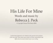 His Life For MinenWritten by Rebecca J. Peckn© Copyright 2003 Thomas Peck Music (BMI)nnPurchase the sheet music for the song His Life For Mine atnhttp://www.peckmusicpublishing.com