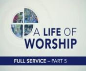 A Life of Worship, Part 5 — Full Service from love marriage 2015 all songs