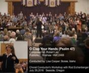 O Clap Your HandsnComposed by: Robert LaunPublised by: Hinshaw HMC2468nConducted By: Lisa Cooper; Boisie, IdahonChoral Conductor&#39;s Workshop with Rod EichenbergernJuly 29,2016 Seaside, Oregonnnhttp://media.hinshawmusic.com/details.php?details=HMC2468&amp;pdf=1&amp;image=0nn2016 Choral Conducting Album: https://vimeo.com/album/4072497/sort:date/format:thumbnailnChoral Conducting Music Database: http://www.rcrowley.com/choral/Cmusic.asp