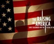THE RAISING OF AMERICA: Early Childhood and the Future of Our Nation (http://raisingofamerica.org) is a 5-part documentary series that explores how conditions faced by children and their families during infancy and the early years can literally alter the developing brain and affect a child’s future success—in school and in life. nnMany families are struggling to provide the nurturing environment all young children need to thrive. How does the growing squeeze on parents—for time, for money