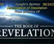 A Study of the End Times - Revelation PM # 16 - Abomination of Desolation 06/24/2018nMatthew 24:3-31n Is it possible to boil down the seven years of Tribulation and the return of Christ into one chapter? It is for Jesus and He did right here.nVs 5-7 Matches the Four Horsemen of Rev. 6nVs 8 The first couple of years of TribulationnVs 9-10 Anti-christ begins persecution in Rev. 7nVs 11 False Prophet appears in Rev. 13nVs 14 Reference to the 144,000 in Rev. 7nVs 15 Anti-christ takes J