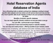 Hotel Reservation Agents database of India nNow e-Branding India is started working from database vending to target specific data analysis services where we will narrow down and can provide very much specific data as per industry to help to do your prospect marketing far better .nCategories of Hotel Reservation AgentsIndustry Databasenn•tManufacture Hotel Reservation Agents &amp; allied products n•tExporter of Hotel Reservation Agents &amp; allied productsn•tImportees of Hotel Reservatio
