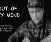 OUT OF MY MIND is available for stream/download -iTunes, Spotify, Amazon, among others.u2028nhttp://www.pickndawg.com/appalachiansongcd.htmlnnOUT OF MY MIND is a tragic tale from the Appalachian coal-fields.u2028 The story told in this song is fictional, but the background is drawn from the history of coal mining in West Virginia around 1920. When the miners attempted to unionize, the mining company would hire companies like the Baldwin-Felts Detective Agency to provide security.Among other du