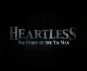 Whitestone Motion Pictures is proud to present Heartless: The Story of the Tin Man.nnBased on the backstory of one of the most beloved childrenʼs novels of all time comes the extraordinary love story between a simple woodsman and a beautiful maiden. Not having many possessions but wanting to marry his maiden, the woodsman sets his heart to build a large and beautiful cabin.nnL. Frank Baum wrote the back story to the Tin Woodsman in his book The Wonderful Wizard of Oz. Heartless: The Story of th