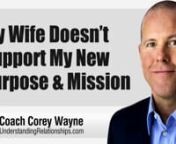What you should do when your wife or girlfriend doesn’t support your career change, new purpose or mission.nnIn this video coaching newsletter I discuss an email from a viewer who has been following my work for several years after he divorced his unfaithful ex wife. He has since found the love of his life and has two young daughters with her. He hates his job and wants to sell their house and use the equity to start a new business. She wants to keep the house and stability they have, but he is