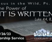 JESUS IN THE WILD Part 5:nnTHE POWER OF “IT IS WRITTEN”nLuke 4:4, 8, 12nnJesus answered, “It is written: ‘Man shall not live on bread alone.’” “It is written: ‘Worship the Lord your God and serve him only.’” “It is said: ‘Do not put the Lord your God to the test.’” nJesus has been tempted. And the Word-of-God-Made-Flesh begins his answer to each temptation with a form of one, small, universe-bending statement: “It is written.” In a world full of indignation, alarm