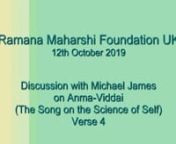 At a meeting of the ‘Ramana Maharshi Foundation UK’ on 12th October 2019 Michael James discusses the meaning and implications of verse 4 of ஆன்ம வித்தை (Āṉma-Viddai: The Song on the Science of Self-Knowledge):nnகன்மா திகட்டவிழ சென்மா திநட்டமெழnவெம்மார்க் கமதனினு மிம்மார்க் கமிக்கெளிதுnசொன்மா னததனுவின் கன