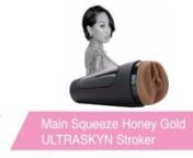 https://www.pinkcherry.com/products/main-squeeze-honey-gold-ultraskyn-stroker(PinkCherry US)nnhttps://www.pinkcherry.ca/collections/shop-by-brand-main-squeeze/products/main-squeeze-honey-gold-ultraskyn-stroker(PinkCherry Canada)nnWe&#39;ve said it before and we&#39;ll say it again (probably another few times after that, too!): we know that sometimes, you don&#39;t need or want anything more than your very own left or right. But for those times when the good ol&#39; grip is feeling a bit same-old, may we sug