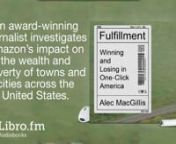 This is a preview of the digital audiobook of Fulfillment—Winning and Losing in One-Click America by Alec MacGillis, available on Libro.fm at https://libro.fm/audiobooks/9781250792372. nnLibro.fm is the first audiobook company to directly support independent bookstores. Libro.fm&#39;s bookstore partners come in all shapes and sizes but do have one thing in common: being fiercely independent. Your purchases will directly support your chosen bookstore. nnnFulfillmentnWinning and Losing in One-Click
