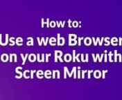 How to use web browser on your Roku with screen MirrornFor IOS:n1. Download Screen Mirroring App from your app store.n2. Oppen Screen Mirroring App IOS version.n3. Allow the app to connect to the network.n4. When starting for the first time please select” add channel” to install the screennmirroring channel.n5. After installation please confirm by tapping OK on the iphone app or on the Rokunremote.n6. When the iphone is connected to the Roku, tap on the circle to start broadcastingnyour scre