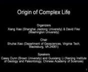 Origins of Complex Life nShuhai Xiao, Virginia TechnnThe origin of complexity is of utmost importance in evolutionary biology. The origins of complex gene networks, multicellularity, animal body plans, various ecological interactions, complex ecosystems, and ultimately biodiversity are some examples of complexity questions in evolutionary biology. This session will touch on various aspects of complex life, with a focus on the origin of animal body plans. The geologically abrupt appearance of ani