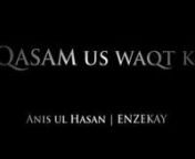 Follow our work.nAnis Ul Hassan: http://www.facebook.com/anisulhassanofficialnENZEKAY: http://www.facebook.com/pages/EnZeKaynnThis Official Music Video of a joint effort of ENZEKAY (Nabeel Zaman Khan) and Anis Ul Hassan. nBoth of us are from Bahria University Islamabad, Pakistan. We have been in the music industry for quite some time. nnThis track &#39;Qasam Us Waqt Ki&#39; was originally done by Junaid Jamshed a legendary singer. This is a remake of that original song presenting a tribute to all the ma
