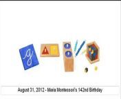 Google honors Maria Montessori on August 31, 2012 with a Google Doodle for her 142nd Birthday.&#60;br/&#62;Maria Montessori ( August 31, 1870 -- May 6, 1952 ) . She was an Italian physician and educator and founder of the Montessori method of education.&#60;br/&#62;The Google Logo is represented by &#92;