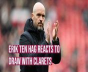 Manchester United boss Erik ten Hag press conference following 1-1 draw with Burnley at Old Trafford.