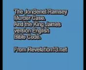 Copyright 2008 by T. Chase. &#60;br/&#62;Using the King James version English Bible Code, running a software program of Bible Code software with search words related to this case, an analysis of the JonBenet Ramsey murder case. Can this help us solve this case? New DNA evidence proves that an unknown intruder was the killer of this 6 year old girl on December 26 1996 in Boulder Colorado. Very strange was the ransom note asking for 118,000 dollars ransom. Also odd that the murder occurred on Christmas. &#60;br/&#62;The King James Bible Code appears to give us a clue on who was the real killer who broke into the house and murdered the child Beauty Queen in what may have been a ritual sacrifice killing. &#60;br/&#62;From the Revelation13.net web site, for more on this see Revelation13.net (Revelation 13: Prophecies of the Future, Astrology, Nostradamus, Bible Prophecy, the King James version English Bible Code.)