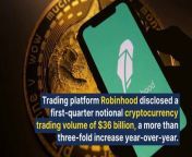 Trading platform Robinhood Markets disclosed a first-quarter notional cryptocurrency trading volume of &#36;36 billion, a more than three-fold increase year-over-year.